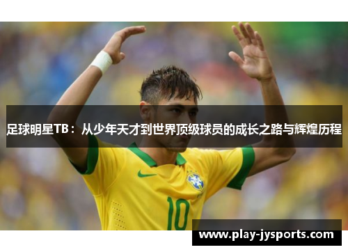 足球明星TB：从少年天才到世界顶级球员的成长之路与辉煌历程