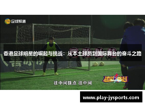 香港足球明星的崛起与挑战：从本土球员到国际舞台的奋斗之路