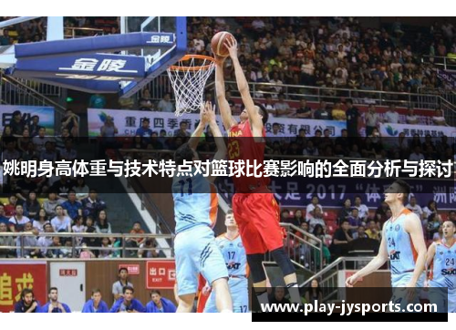 姚明身高体重与技术特点对篮球比赛影响的全面分析与探讨