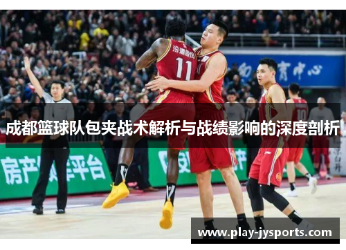 成都篮球队包夹战术解析与战绩影响的深度剖析