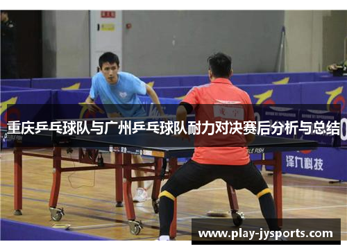 重庆乒乓球队与广州乒乓球队耐力对决赛后分析与总结