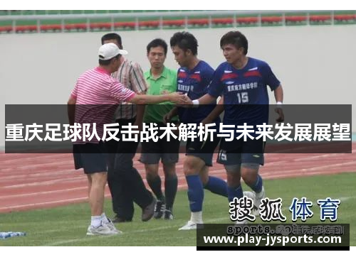 重庆足球队反击战术解析与未来发展展望