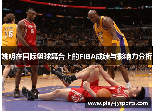 姚明在国际篮球舞台上的FIBA成绩与影响力分析