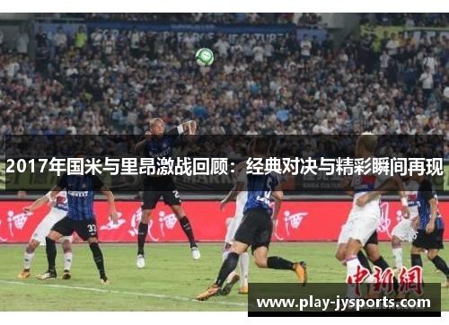 2017年国米与里昂激战回顾：经典对决与精彩瞬间再现