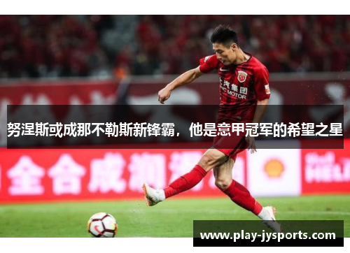 努涅斯或成那不勒斯新锋霸，他是意甲冠军的希望之星