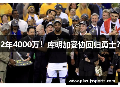 2年4000万！库明加妥协回归勇士？
