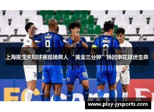 上海医生夫妇球赛现场救人 “黄金三分钟”挽回申花球迷生命
