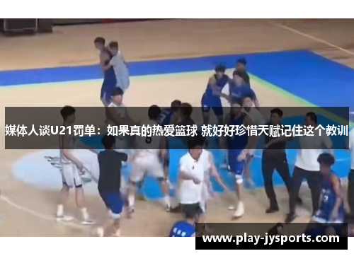 媒体人谈U21罚单：如果真的热爱篮球 就好好珍惜天赋记住这个教训