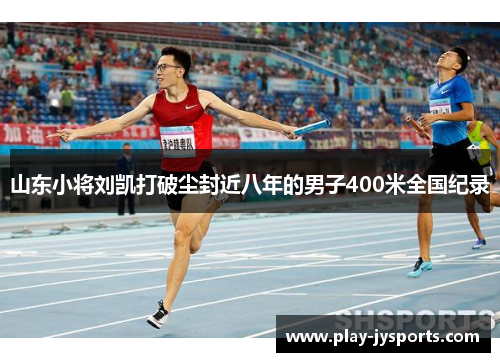 山东小将刘凯打破尘封近八年的男子400米全国纪录